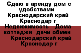 Сдаю в аренду дом с удобствами - Краснодарский край, Краснодар г. Недвижимость » Дома, коттеджи, дачи обмен   . Краснодарский край,Краснодар г.